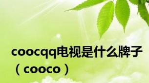 coocqq电视是什么牌子（cooco）