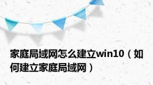 家庭局域网怎么建立win10（如何建立家庭局域网）