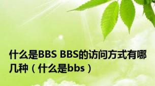 什么是BBS BBS的访问方式有哪几种（什么是bbs）