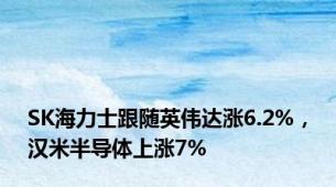 SK海力士跟随英伟达涨6.2%，汉米半导体上涨7%