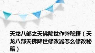 天龙八部之天佛降世作弊秘籍（天龙八部天佛降世修改器怎么修改秘籍）