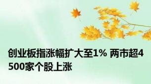 创业板指涨幅扩大至1% 两市超4500家个股上涨