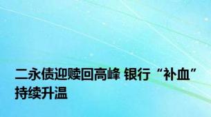 二永债迎赎回高峰 银行“补血”持续升温