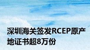 深圳海关签发RCEP原产地证书超8万份