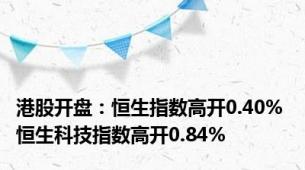 港股开盘：恒生指数高开0.40% 恒生科技指数高开0.84%