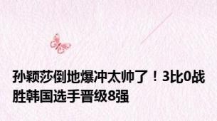 孙颖莎倒地爆冲太帅了！3比0战胜韩国选手晋级8强