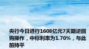 央行今日进行1608亿元7天期逆回购操作，中标利率为1.70%，与此前持平