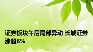 证券板块午后局部异动 长城证券涨超6%