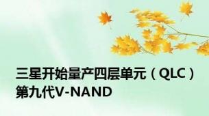 三星开始量产四层单元（QLC）第九代V-NAND