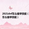 2021dnf怎么偷学技能（地下城怎么偷学技能）