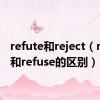 refute和reject（reject和refuse的区别）