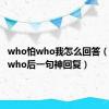 who怕who我怎么回答（who怕who后一句神回复）