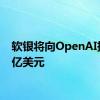 软银将向OpenAI投资5亿美元