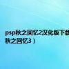 psp秋之回忆2汉化版下载（psp秋之回忆3）