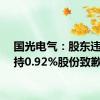 国光电气：股东违规减持0.92%股份致歉