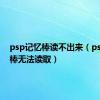 psp记忆棒读不出来（psp记忆棒无法读取）