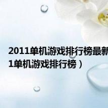 2011单机游戏排行榜最新（2011单机游戏排行榜）