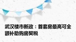 武汉楼市新政：首套房最高可全额补助购房契税