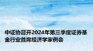 中证协召开2024年第三季度证券基金行业首席经济学家例会