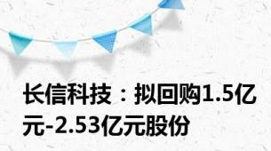 长信科技：拟回购1.5亿元-2.53亿元股份