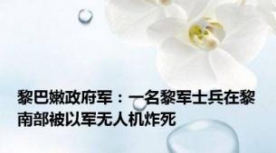 黎巴嫩政府军：一名黎军士兵在黎南部被以军无人机炸死