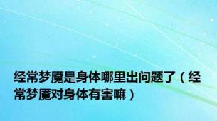 经常梦魇是身体哪里出问题了（经常梦魇对身体有害嘛）