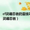 cf灵魂忍者扔雷技巧（cf灵魂忍者）