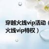 穿越火线vip活动（穿越火线vip特权）