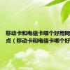 移动卡和电信卡哪个好用网速快一点（移动卡和电信卡哪个好）