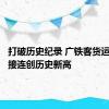 打破历史纪录 广铁客货运发送量接连创历史新高