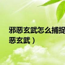 邪恶玄武怎么捕捉（邪恶玄武）