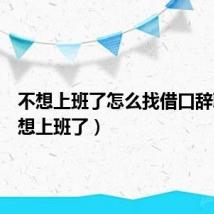 不想上班了怎么找借口辞职（不想上班了）