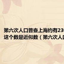 第六次人口普查上海约有2302万人这个数是近似数（第六次人口普查）