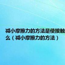 减小摩擦力的方法是使接触面变什么（减小摩擦力的方法）