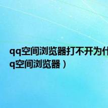 qq空间浏览器打不开为什么（qq空间浏览器）