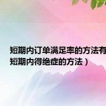 短期内订单满足率的方法有哪些（短期内得绝症的方法）