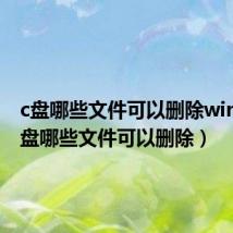 c盘哪些文件可以删除win10（c盘哪些文件可以删除）