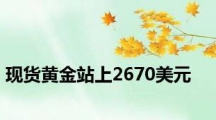 现货黄金站上2670美元