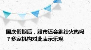 国庆假期后，股市还会继续火热吗？多家机构对此表示乐观