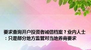 要求查询开户投资者诚信档案？业内人士：只是部分地方监管对当地券商要求