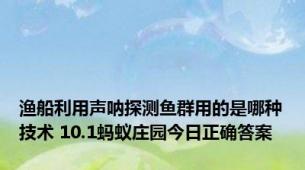 渔船利用声呐探测鱼群用的是哪种技术 10.1蚂蚁庄园今日正确答案