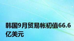 韩国9月贸易帐初值66.6亿美元