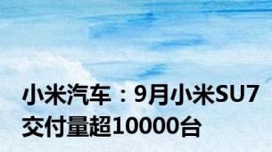 小米汽车：9月小米SU7交付量超10000台