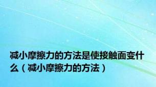 减小摩擦力的方法是使接触面变什么（减小摩擦力的方法）