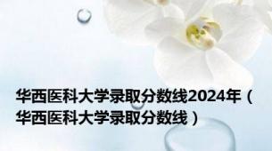 华西医科大学录取分数线2024年（华西医科大学录取分数线）