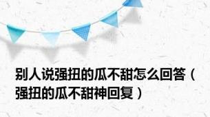 别人说强扭的瓜不甜怎么回答（强扭的瓜不甜神回复）