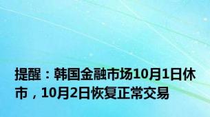 提醒：韩国金融市场10月1日休市，10月2日恢复正常交易