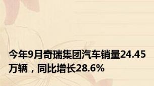 今年9月奇瑞集团汽车销量24.45万辆，同比增长28.6%