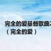 完全的爱基督歌曲257首（完全的爱）