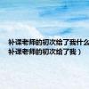 补课老师的初次给了我什么启示（补课老师的初次给了我）